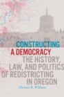 Constructing a Democracy : The History, Law, and Politics of Redistricting in Oregon - Book