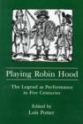 Playing Robin Hood : The Legend As Performance in Five Centuries - Book