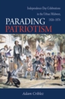 Parading Patriotism : Independence Day Celebrations in the Urban Midwest, 1826-1876 - Book
