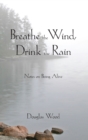 Breathe the Wind, Drink the Rain : Notes on Being Alive - Book
