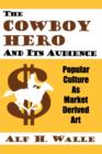 The Cowboy Hero and Its Audience : Popular Culture as Market Derived Art - Book