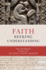 Faith Seeking Understanding : The Theological Witness of Fr Matthew Baker - Book