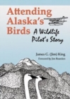 Attending Alaska's Birds : A Wildlife Pilot's Story - Book