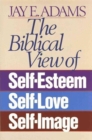 The Biblical View of Self-Esteem, Self-Love, and Self-Image - Book