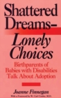 Shattered Dreams--Lonely Choices : Birthparents of Babies with Disabilities Talk About Adoption - Book