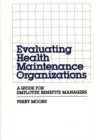 Evaluating Health Maintenance Organizations : A Guide for Employee Benefits Managers - Book