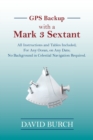 GPS Backup with a Mark 3 Sextant : All Instructions and Tables Included; For Any Ocean, on Any Date; No Background in Celestial Navigation Required. - Book