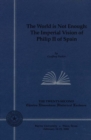 The World is Not Enough : The Imperial Vision of Philip II of Spain - Book