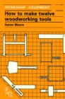 How to Make Twelve Woodworking Tools : A Handbook - Book