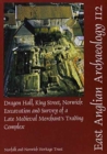 EAA 112: Dragon Hall, King Street, Norwich : Excavation and Survey of a Late Medieval Merchant's Training Complex - Book