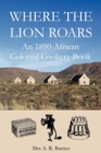 Where the Lion Roars : An 1890 African Colonial Cookery Book - Book