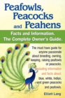 Peafowls, Peacocks and Peahens. Including Facts and Information About Blue, White, Indian and Green Peacocks. Breeding, Owning, Keeping and Raising Peafowls or Peacocks Covered. - Book