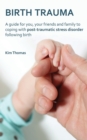 Birth Trauma : A Guide for You, Your Friends and Family to Coping with Post-Traumatic Stress Disorder Following Birth - Book