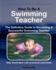 How to Be a Swimming Teacher : The Definitive Guide to Becoming a Successful Swimming Teacher - Book