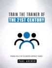 Train the Trainer of the 21st Century : Training Sklls for the Modern Corporate Trainer - Book