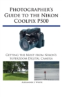 Photographer's Guide to the Nikon Coolpix P500 : Getting the Most from Nikon's Superzoom Digital Camera - Book