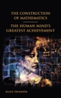 The Construction of Mathematics : The Human Mind's Greatest Achievement - Book
