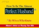 How to be the Almost Perfect Husband : By Wives Who Know - Book
