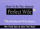 How to be the Almost Perfect Wife : By Husbands Who Know - Book