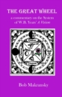 The Great Wheel : A Commentary on the System of W.B. Yeats' a Vision - Book