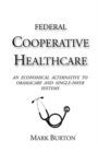 Federal Cooperative Healthcare : An Economical Alternative to Obamacare and Single-Payer Systems - Book