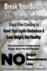 Break Your Sugar Addiction Recipes : Sugar Free Cooking to Reset Your Leptin Resistance & Lose Weight, Get Healthy - Book