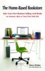 The Home-Based Bookstore : Start Your Own Business Selling Used Books on Amazon, EBay or Your Own Web Site - Book