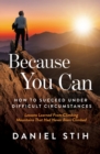 Because You Can : How to Succeed Under Difficult Circumstances: Lessons Learned From Climbing Mountains That Had Never Been Climbed - Book
