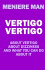 Vertigo Vertigo : About vertigo. About dizziness. And what you can do about it. Meniere Man. - Book