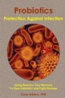 Probiotics - Protection Against Infection : Using Nature's Tiny Warriors To Stem Infection and Fight Disease - Book