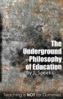 The Underground Philosophy Of Education : Teaching Is Not For Dummies - Book