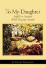 To My Daughter : Stuff I've Learned While Playing Outside - Book