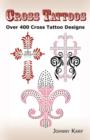 Cross Tattoos : Over 400 Cross Tattoo Designs, Pictures and Ideas of Celtic, Tribal, Christian, Irish and Gothic Crosses. - Book