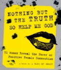 Nothing But the Truth So Help Me God : 51 Women Reveal the Power of Positive Female Connection - Book