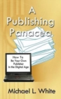 A Publishing Panacea : How to Be Your Own Publisher in the Digital Age - Book