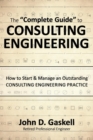 The "Complete" Guide to CONSULTING ENGINEERING : How to Start & Manage an Outstanding CONSULTING ENGINEERING PRACTICE - Book