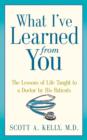 What I've Learned from You : The Lessons of Life Taught to a Doctor by His Patients - Book