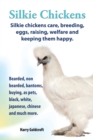 Silkie Chickens Care, Breeding, Eggs, Raising, Welfare and Keeping Them Happy : Bearded, Non Bearded, Bantoms, Buying, as Pets, Black, White, Japanese, Chinese and Much More - Book