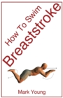 How To Swim Breaststroke : A Step-by-Step Guide For Beginners Learning Breaststroke Technique - Book