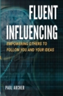 Fluent Influencing : Empowering Others to Follow You and Your Ideas - Book