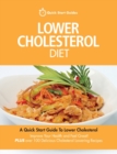 Lower Cholesterol Diet : A Quick Start Guide To Lowering Your Cholesterol, Improving Your Health and Feeling Great. Plus Over 100 Delicious Cholesterol Lowering Recipes - Book