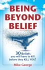 Being Beyond Belief : 30 Beliefs You Will Have to Kill Before They Kill You - Book