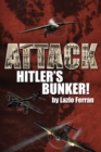 Attack Hitler's Bunker! : The RAF Secret Raid to bomb Hitler's Berlin Bunker that Never Happened - Probably - Book