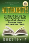 Authority! : How Experts Just Like You Are Using Authority Books To Grow Their Influence, Raise Their Fees And Steal Your Clients! - Book