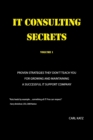 IT Consulting Secrets : Proven Strategies They Don't Teach You For Growing and Maintaining a Successful IT Support Company - Book