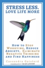 Stress Less. Love Life More : How to Stop Worrying, Reduce Anxiety, Eliminate Negative Thinking and Find Happiness - Book