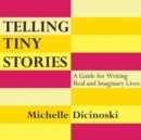Telling Tiny Stories : A Guide for Writing Real and Imaginary Lives - Book