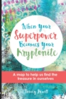 When Your Superpower Becomes Your Kryptonite : A Map to Help Us Find the Treasure in Ourselves - Book