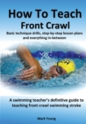 How To Teach Front Crawl : Basic technique drills, step-by-step lesson plans and everything in-between. A swimming teacher's definitive guide to teaching front crawl swimming stroke. - Book