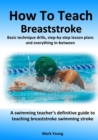 How To Teach Breaststroke : Basic technique drills, step-by-step lesson plans and everything in-between. A swimming teacher's definitive guide to teaching breaststroke swimming stroke - Book